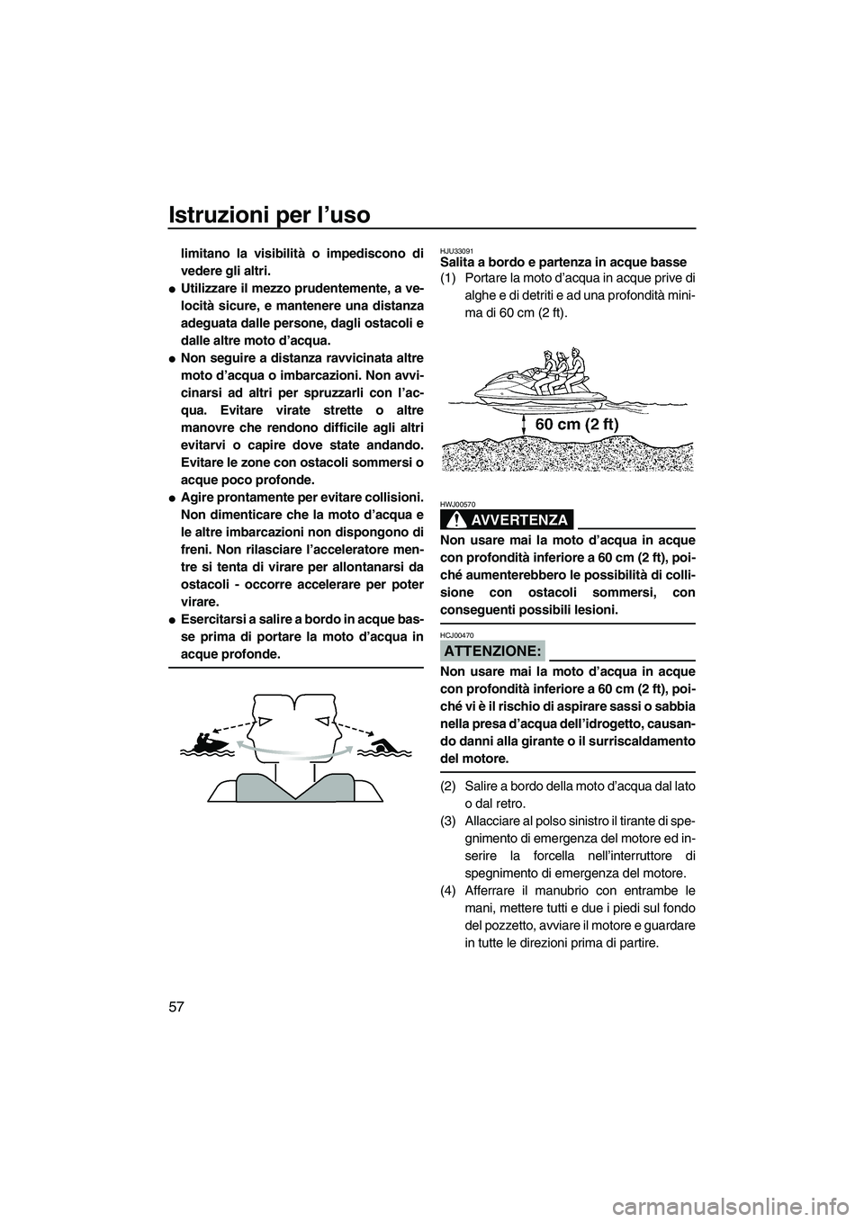 YAMAHA VX SPORT 2008  Manuale duso (in Italian) Istruzioni per l’uso
57
limitano la visibilità o impediscono di
vedere gli altri.
Utilizzare il mezzo prudentemente, a ve-
locità sicure, e mantenere una distanza
adeguata dalle persone, dagli os
