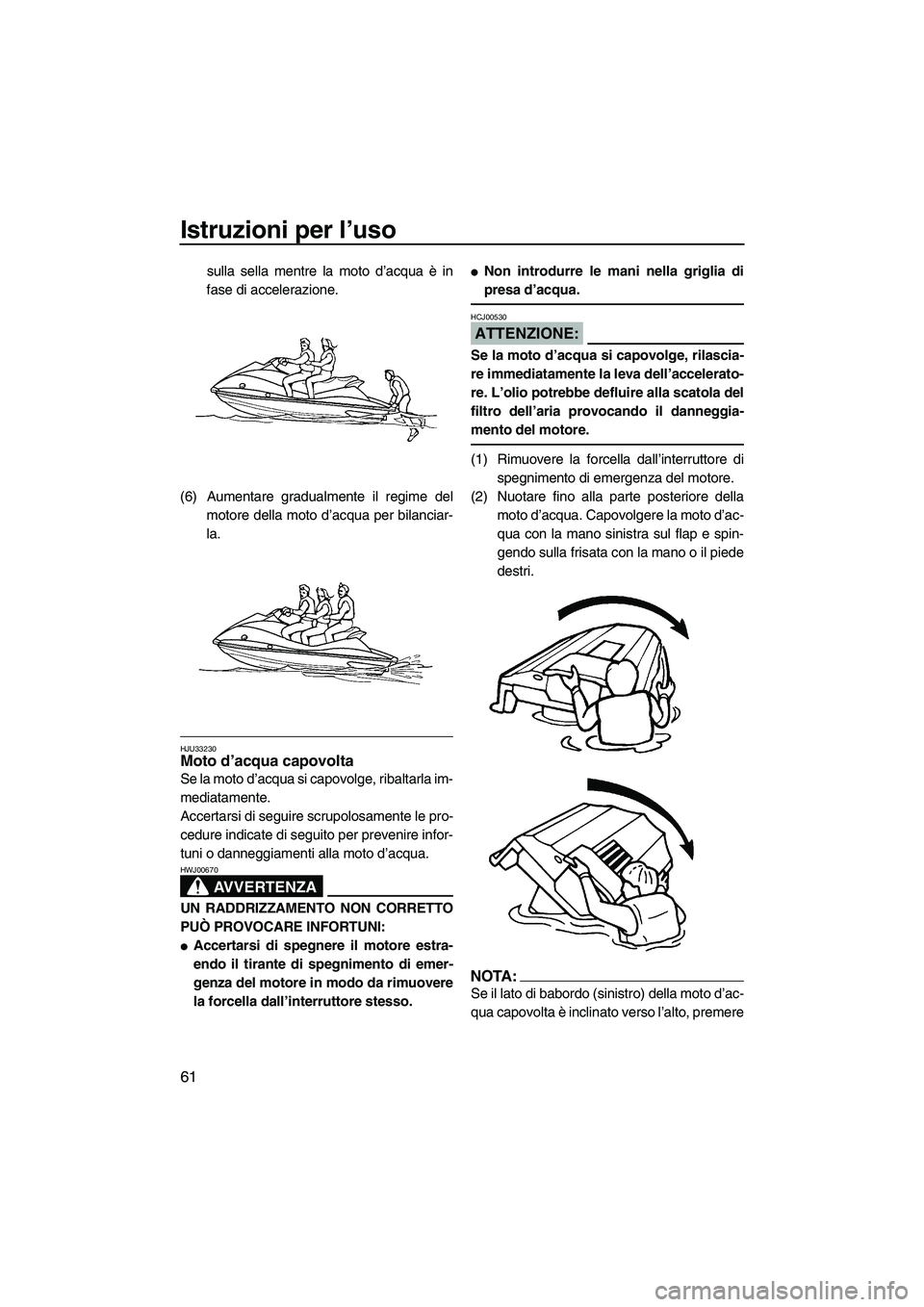 YAMAHA VX SPORT 2008  Manuale duso (in Italian) Istruzioni per l’uso
61
sulla sella mentre la moto d’acqua è in
fase di accelerazione.
(6) Aumentare gradualmente il regime del
motore della moto d’acqua per bilanciar-
la.
HJU33230Moto d’acq