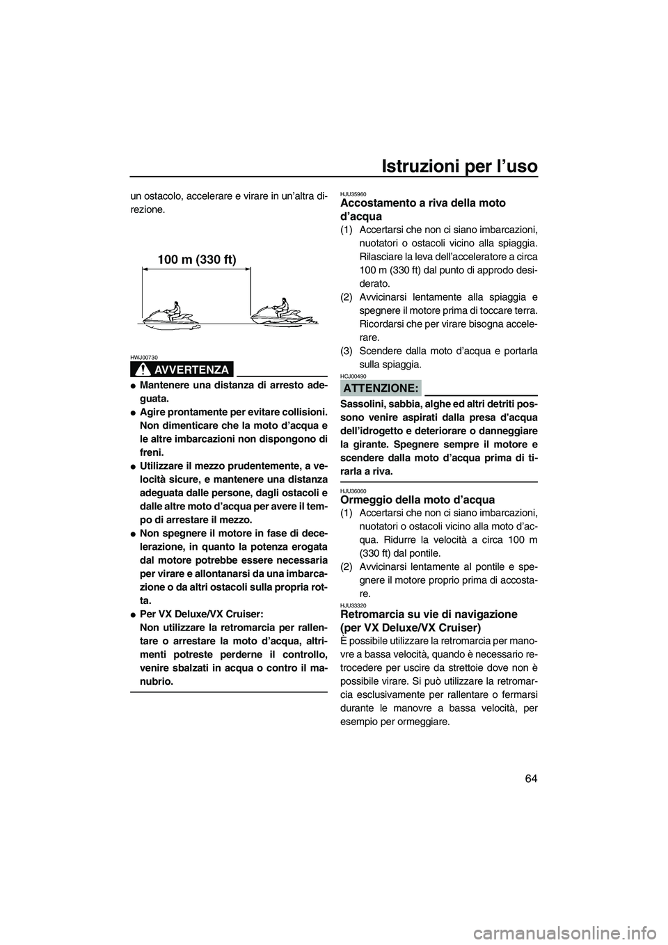 YAMAHA VX SPORT 2008  Manuale duso (in Italian) Istruzioni per l’uso
64
un ostacolo, accelerare e virare in un’altra di-
rezione.
AVVERTENZA
HWJ00730
Mantenere una distanza di arresto ade-
guata.
Agire prontamente per evitare collisioni.
Non 