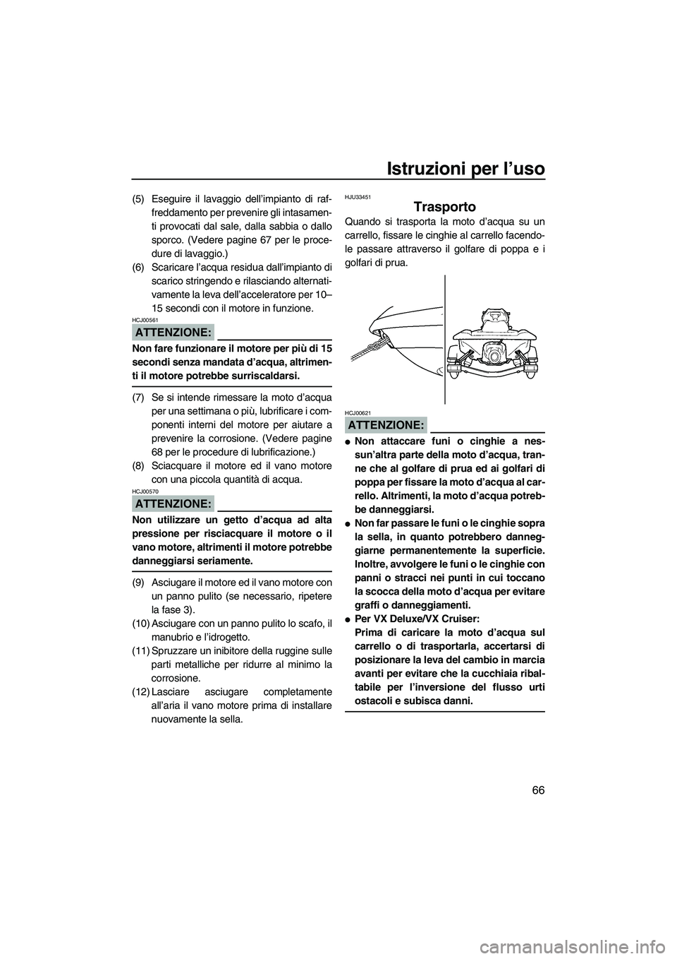 YAMAHA VX SPORT 2008  Manuale duso (in Italian) Istruzioni per l’uso
66
(5) Eseguire il lavaggio dell’impianto di raf-
freddamento per prevenire gli intasamen-
ti provocati dal sale, dalla sabbia o dallo
sporco. (Vedere pagine 67 per le proce-
