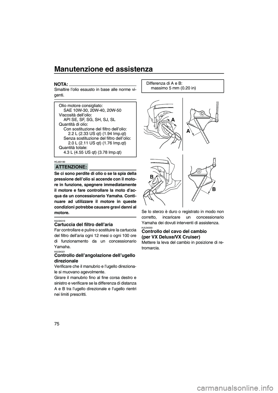 YAMAHA VX SPORT 2008 Manuale duso (in Italian) Manutenzione ed assistenza
75
NOTA:
Smaltire l’olio esausto in base alle norme vi-
genti.
ATTENZIONE:
HCJ00190
Se ci sono perdite di olio o se la spia della
pressione dell’olio si accende con il m YAMAHA VX SPORT 2008 Manuale duso (in Italian) Manutenzione ed assistenza
75
NOTA:
Smaltire l’olio esausto in base alle norme vi-
genti.
ATTENZIONE:
HCJ00190
Se ci sono perdite di olio o se la spia della
pressione dell’olio si accende con il m