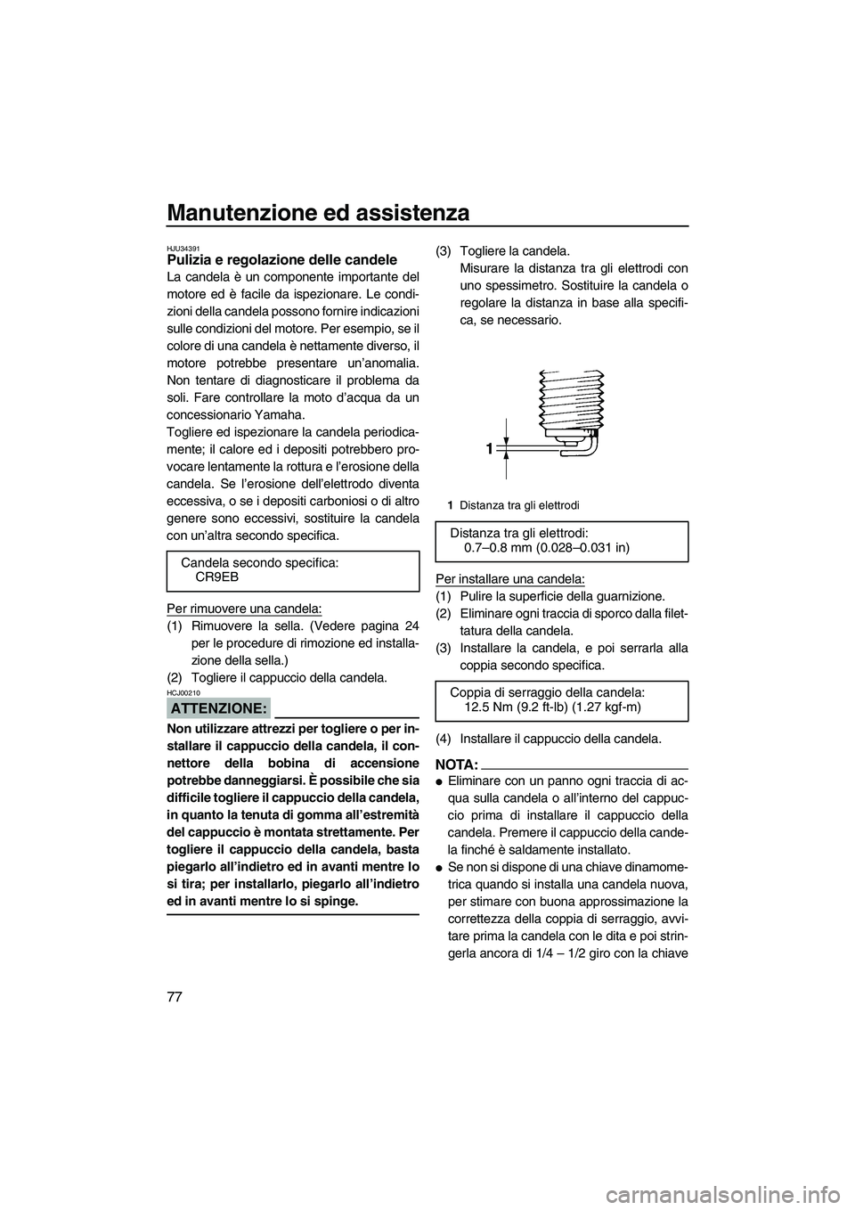 YAMAHA VX SPORT 2008 Manuale duso (in Italian) Manutenzione ed assistenza
77
HJU34391Pulizia e regolazione delle candele
La candela è un componente importante del
motore ed è facile da ispezionare. Le condi-
zioni della candela possono fornire YAMAHA VX SPORT 2008 Manuale duso (in Italian) Manutenzione ed assistenza
77
HJU34391Pulizia e regolazione delle candele
La candela è un componente importante del
motore ed è facile da ispezionare. Le condi-
zioni della candela possono fornire