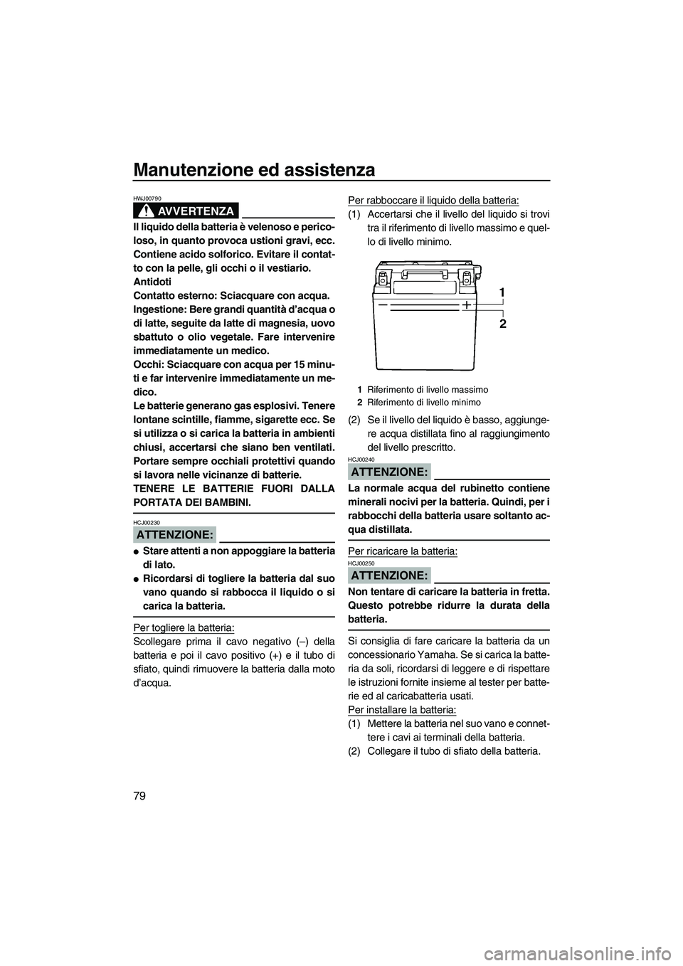 YAMAHA VX SPORT 2008 Manuale duso (in Italian) Manutenzione ed assistenza
79
AVVERTENZA
HWJ00790
Il liquido della batteria è velenoso e perico-
loso, in quanto provoca ustioni gravi, ecc.
Contiene acido solforico. Evitare il contat-
to con la pel YAMAHA VX SPORT 2008 Manuale duso (in Italian) Manutenzione ed assistenza
79
AVVERTENZA
HWJ00790
Il liquido della batteria è velenoso e perico-
loso, in quanto provoca ustioni gravi, ecc.
Contiene acido solforico. Evitare il contat-
to con la pel