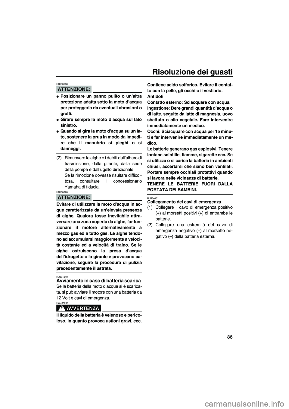 YAMAHA VX 2008  Manuale duso (in Italian) Risoluzione dei guasti
86
ATTENZIONE:
HCJ00660
Posizionare un panno pulito o un’altra
protezione adatta sotto la moto d’acqua
per proteggerla da eventuali abrasioni o
graffi.
Girare sempre la mo
