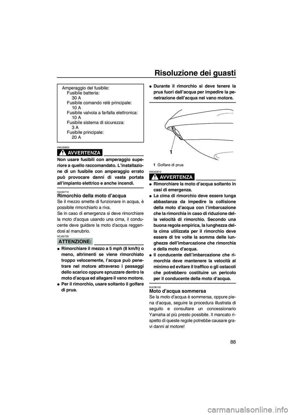 YAMAHA VX 2008  Manuale duso (in Italian) Risoluzione dei guasti
88
AVVERTENZA
HWJ00800
Non usare fusibili con amperaggio supe-
riore a quello raccomandato. L’installazio-
ne di un fusibile con amperaggio errato
può provocare danni di vast