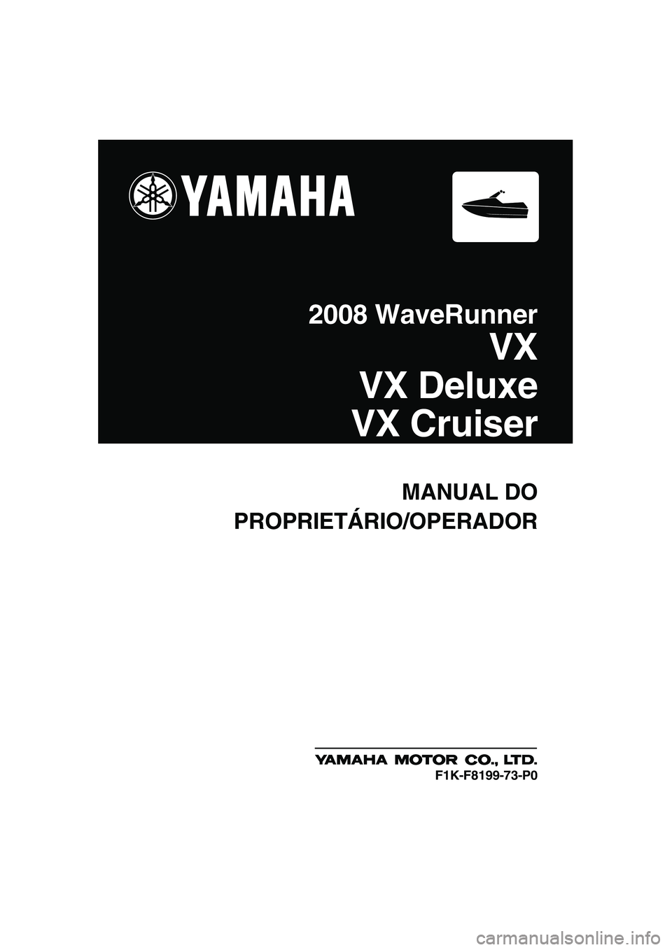 YAMAHA VX 2008  Manual de utilização (in Portuguese) MANUAL DO
PROPRIETÁRIO/OPERADOR
2008 WaveRunner
VX
VX Deluxe
VX Cruiser
F1K-F8199-73-P0
UF1K73P0.book  Page 1  Wednesday, July 11, 2007  4:05 PM 