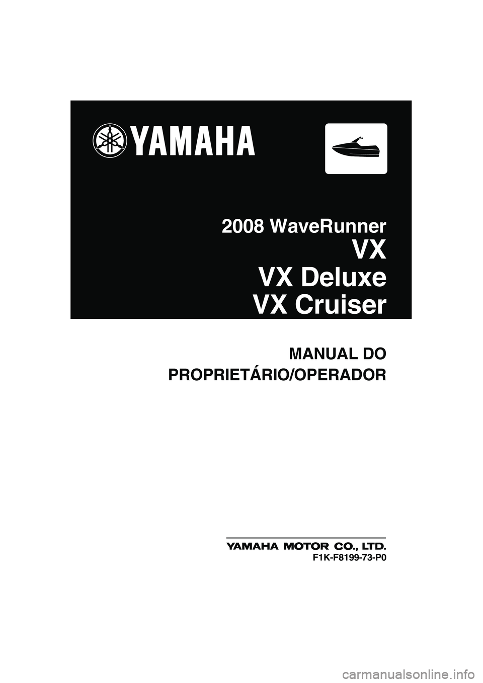 YAMAHA VX 2008 Manual de utilização (in Portuguese) MANUAL DO
PROPRIETÁRIO/OPERADOR
2008 WaveRunner
VX
VX Deluxe
VX Cruiser
F1K-F8199-73-P0
UF1K73P0.book Page 1 Wednesday, July 11, 2007 4:05 PM YAMAHA VX 2008 Manual de utilização (in Portuguese) MANUAL DO
PROPRIETÁRIO/OPERADOR
2008 WaveRunner
VX
VX Deluxe
VX Cruiser
F1K-F8199-73-P0
UF1K73P0.book Page 1 Wednesday, July 11, 2007 4:05 PM