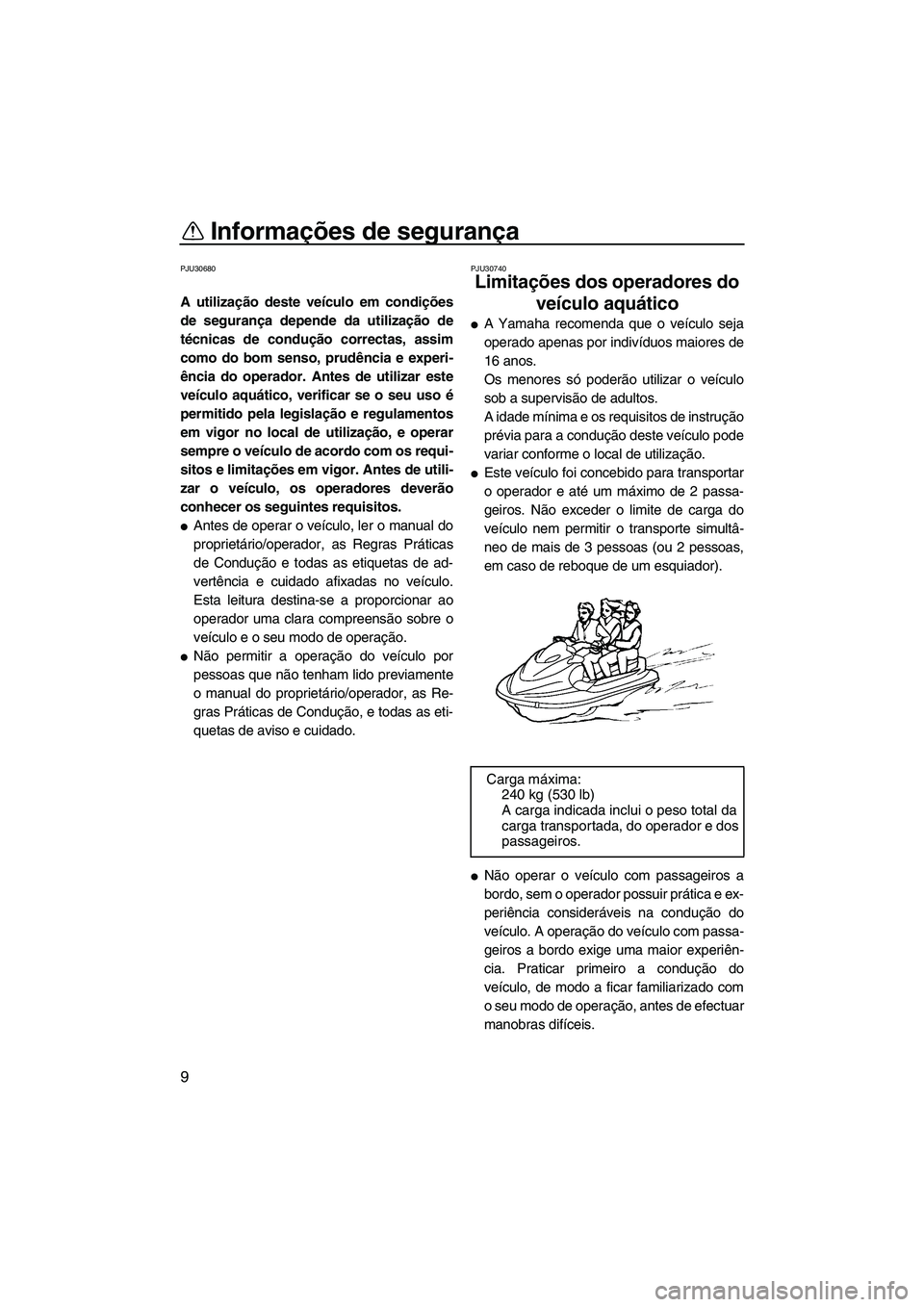 YAMAHA VX 2008  Manual de utilização (in Portuguese) Informações de segurança
9
PJU30680
A utilização deste veículo em condições
de segurança depende da utilização de
técnicas de condução correctas, assim
como do bom senso, prudência e ex