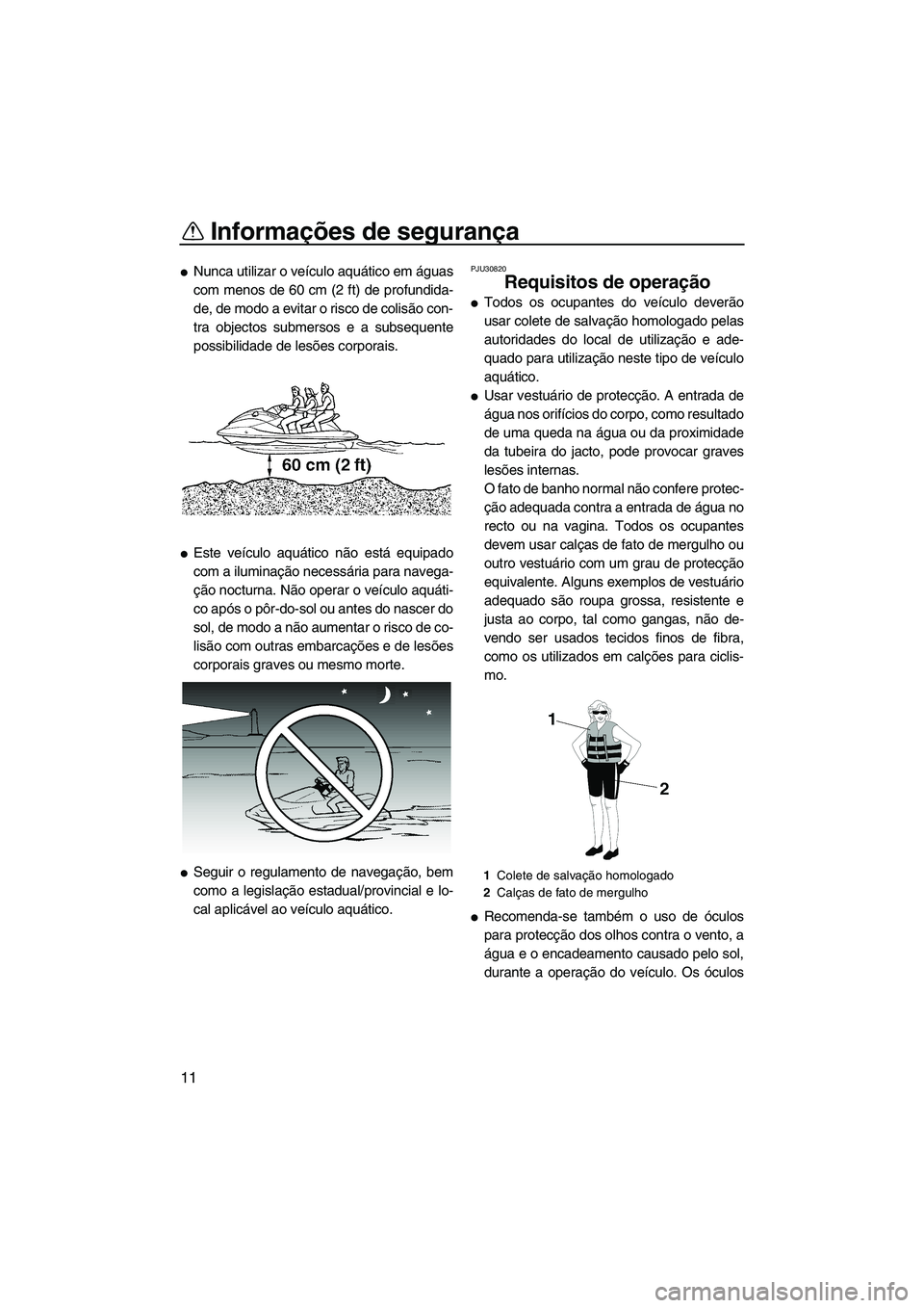 YAMAHA VX 2008  Manual de utilização (in Portuguese) Informações de segurança
11
Nunca utilizar o veículo aquático em águas
com menos de 60 cm (2 ft) de profundida-
de, de modo a evitar o risco de colisão con-
tra objectos submersos e a subseque