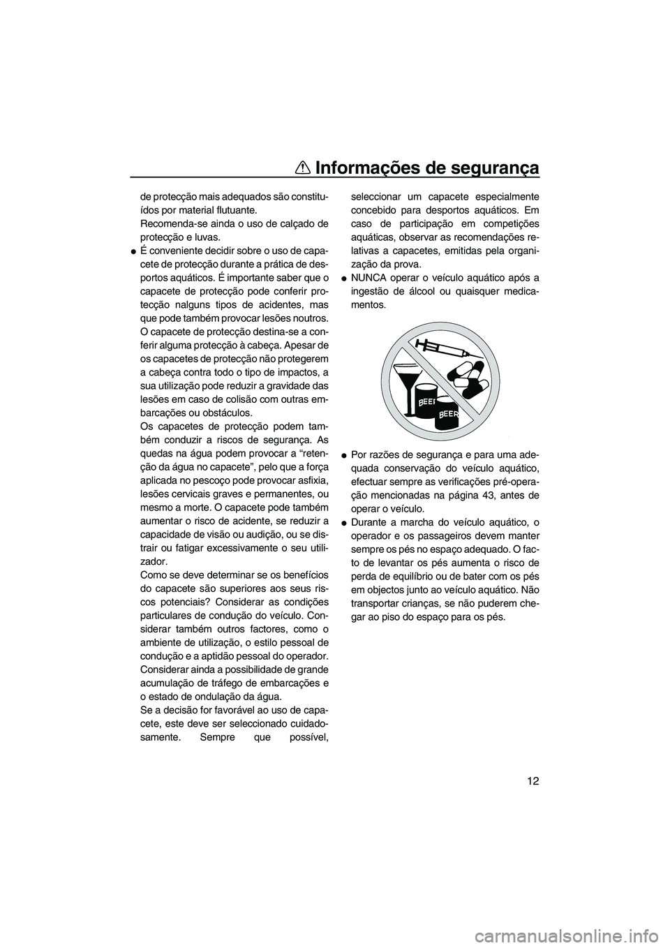 YAMAHA VX 2008  Manual de utilização (in Portuguese) Informações de segurança
12
de protecção mais adequados são constitu-
ídos por material flutuante.
Recomenda-se ainda o uso de calçado de
protecção e luvas.
É conveniente decidir sobre o u