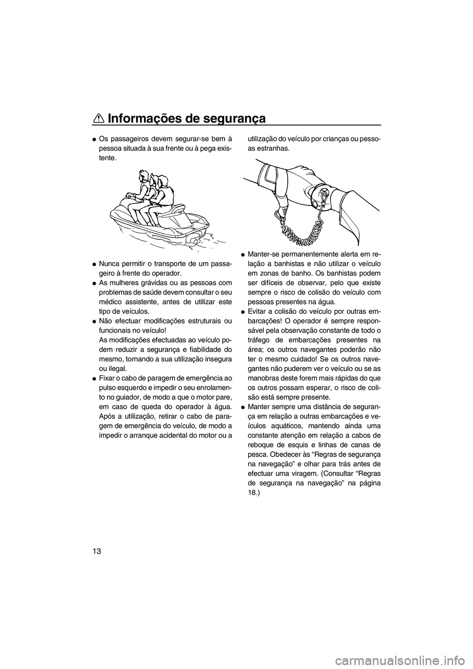 YAMAHA VX 2008  Manual de utilização (in Portuguese) Informações de segurança
13
Os passageiros devem segurar-se bem à
pessoa situada à sua frente ou à pega exis-
tente.
Nunca permitir o transporte de um passa-
geiro à frente do operador.
As m
