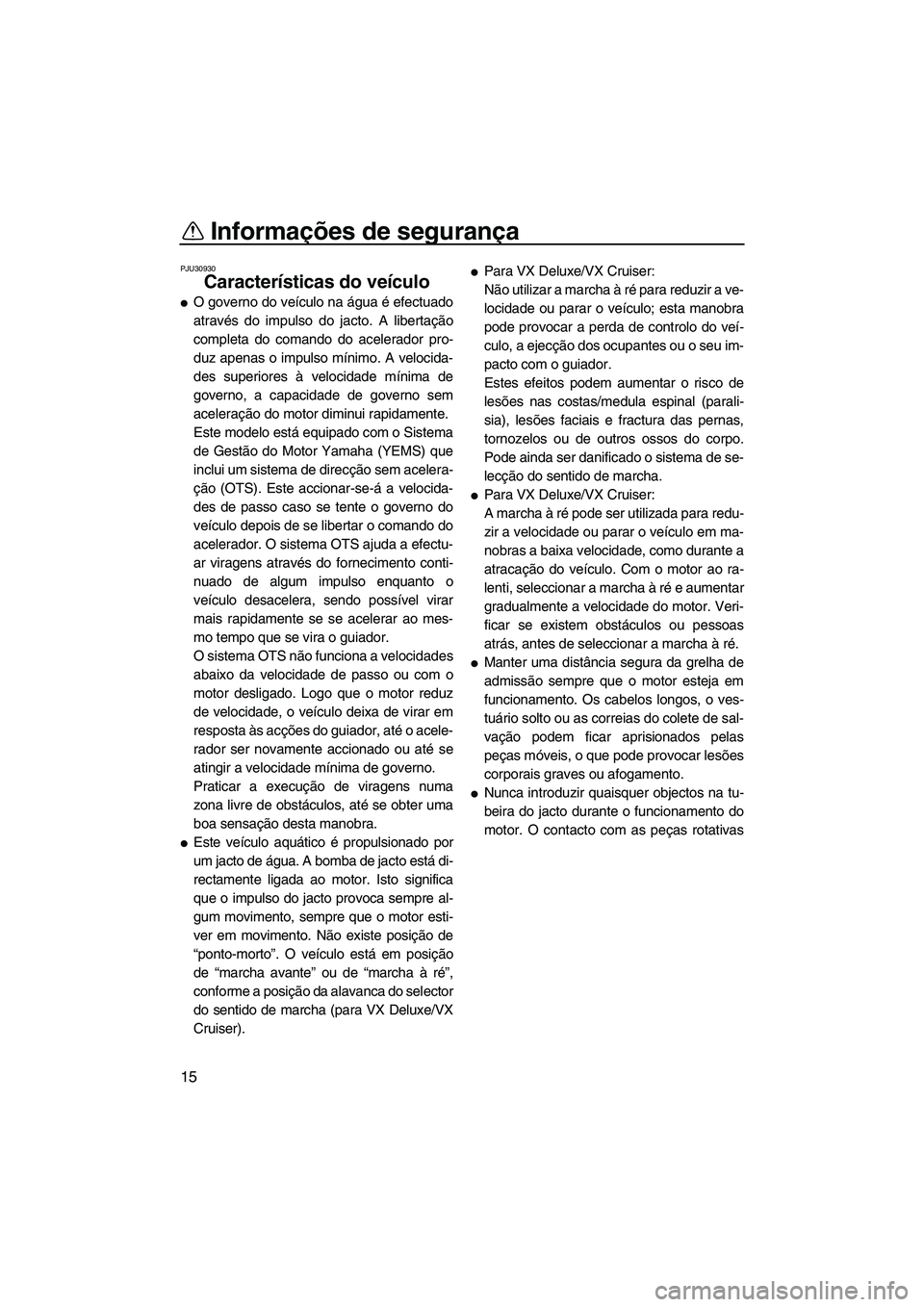 YAMAHA VX 2008  Manual de utilização (in Portuguese) Informações de segurança
15
PJU30930
Características do veículo 
O governo do veículo na água é efectuado
através do impulso do jacto. A libertação
completa do comando do acelerador pro-
d
