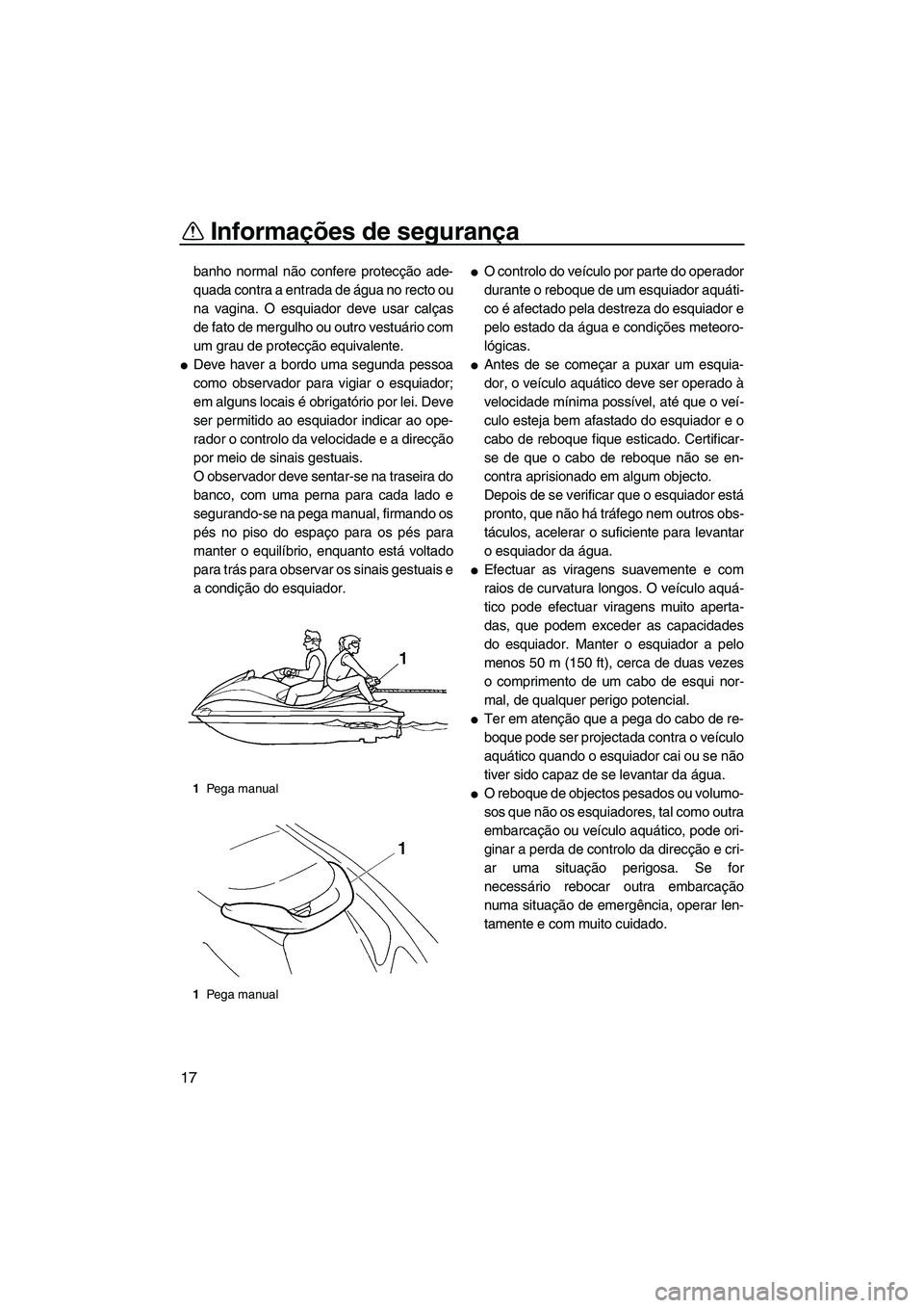 YAMAHA VX 2008  Manual de utilização (in Portuguese) Informações de segurança
17
banho normal não confere protecção ade-
quada contra a entrada de água no recto ou
na vagina. O esquiador deve usar calças
de fato de mergulho ou outro vestuário c