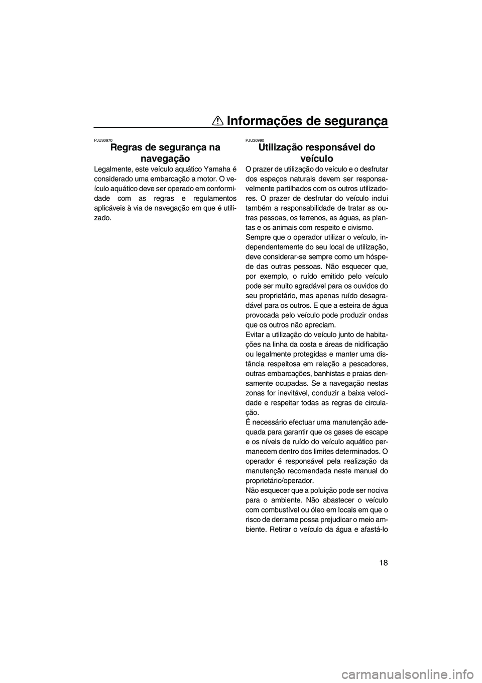 YAMAHA VX 2008  Manual de utilização (in Portuguese) Informações de segurança
18
PJU30970
Regras de segurança na 
navegação 
Legalmente, este veículo aquático Yamaha é
considerado uma embarcação a motor. O ve-
ículo aquático deve ser operad