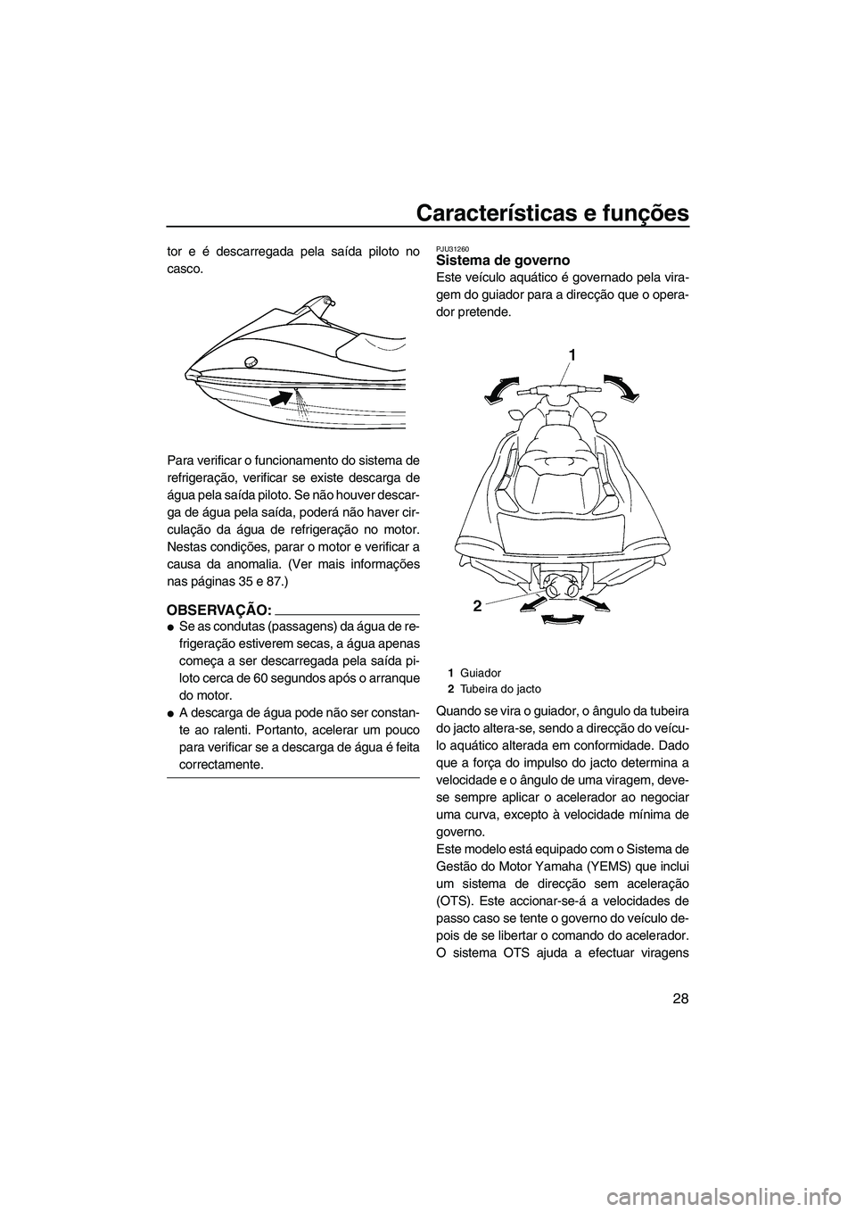YAMAHA VX 2008  Manual de utilização (in Portuguese) Características e funções
28
tor e é descarregada pela saída piloto no
casco.
Para verificar o funcionamento do sistema de
refrigeração, verificar se existe descarga de
água pela saída piloto