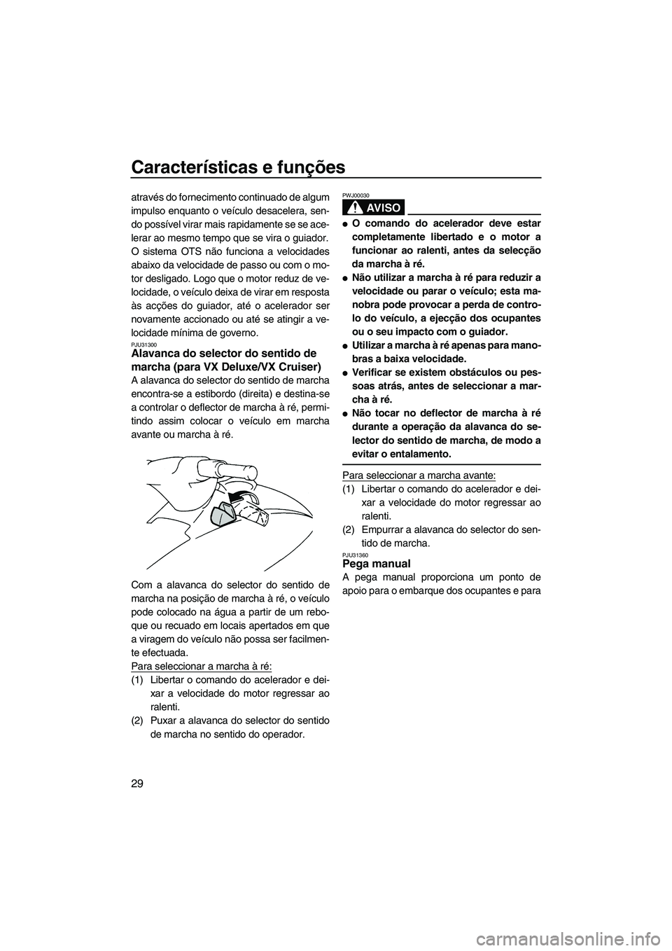 YAMAHA VX 2008  Manual de utilização (in Portuguese) Características e funções
29
através do fornecimento continuado de algum
impulso enquanto o veículo desacelera, sen-
do possível virar mais rapidamente se se ace-
lerar ao mesmo tempo que se vir