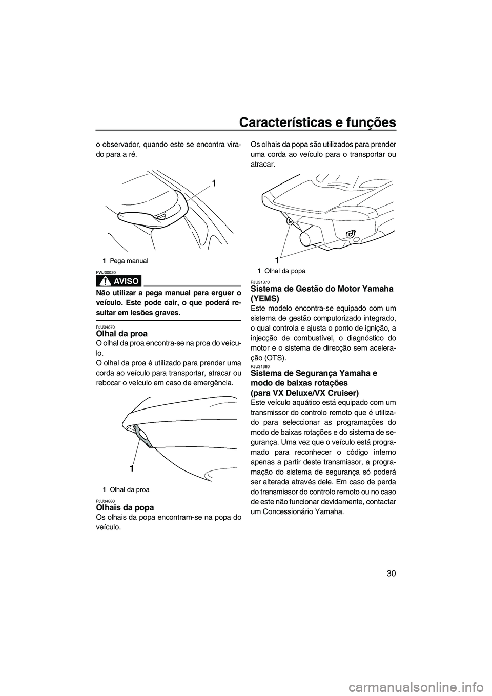 YAMAHA VX 2008 Manual de utilização (in Portuguese) Características e funções
30
o observador, quando este se encontra vira-
do para a ré.
AV I S O
PWJ00020
Não utilizar a pega manual para erguer o
veículo. Este pode cair, o que poderá re-
sulta YAMAHA VX 2008 Manual de utilização (in Portuguese) Características e funções
30
o observador, quando este se encontra vira-
do para a ré.
AV I S O
PWJ00020
Não utilizar a pega manual para erguer o
veículo. Este pode cair, o que poderá re-
sulta