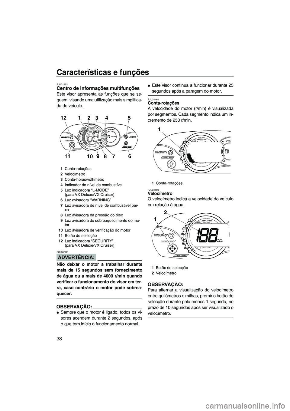 YAMAHA VX 2008  Manual de utilização (in Portuguese) Características e funções
33
PJU31452Centro de informações multifunções 
Este visor apresenta as funções que se se-
guem, visando uma utilização mais simplifica-
da do veículo.
ADVERTÊNCI