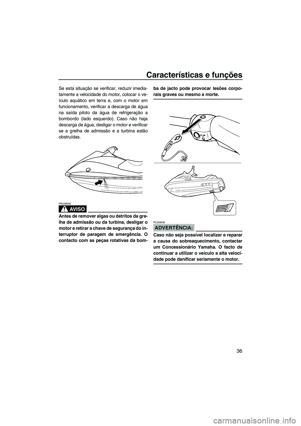YAMAHA VX 2008  Manual de utilização (in Portuguese) Características e funções
36
Se esta situação se verificar, reduzir imedia-
tamente a velocidade do motor, colocar o ve-
ículo aquático em terra e, com o motor em
funcionamento, verificar a des