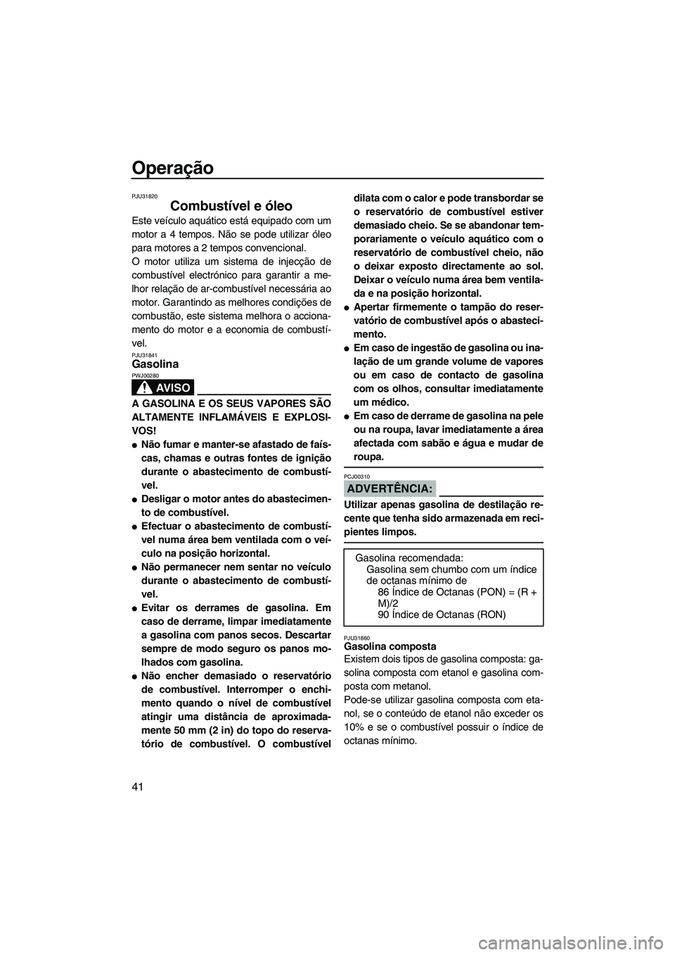 YAMAHA VX 2008  Manual de utilização (in Portuguese) Operação
41
PJU31820
Combustível e óleo 
Este veículo aquático está equipado com um
motor a 4 tempos. Não se pode utilizar óleo
para motores a 2 tempos convencional.
O motor utiliza um sistem