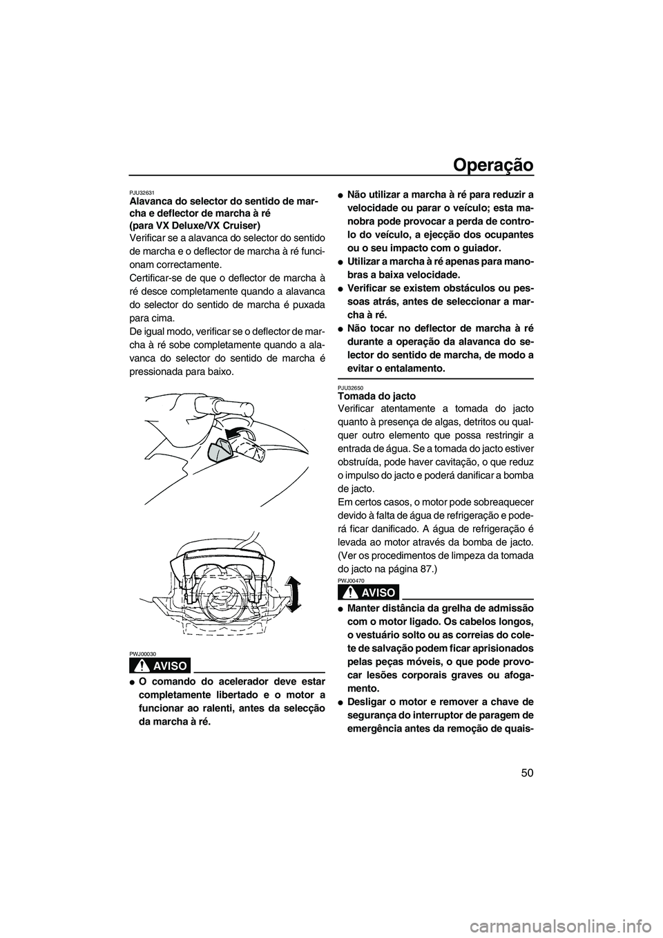 YAMAHA VX 2008  Manual de utilização (in Portuguese) Operação
50
PJU32631Alavanca do selector do sentido de mar-
cha e deflector de marcha à ré 
(para VX Deluxe/VX Cruiser) 
Verificar se a alavanca do selector do sentido
de marcha e o deflector de m
