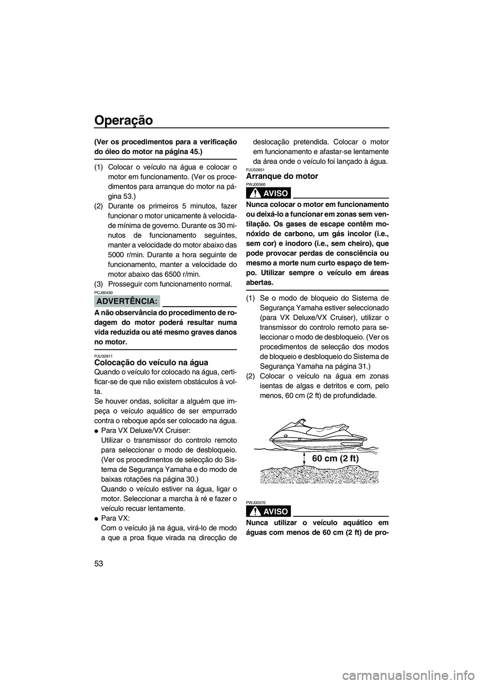 YAMAHA VX 2008  Manual de utilização (in Portuguese) Operação
53
(Ver os procedimentos para a verificação
do óleo do motor na página 45.)
(1) Colocar o veículo na água e colocar o
motor em funcionamento. (Ver os proce-
dimentos para arranque do 