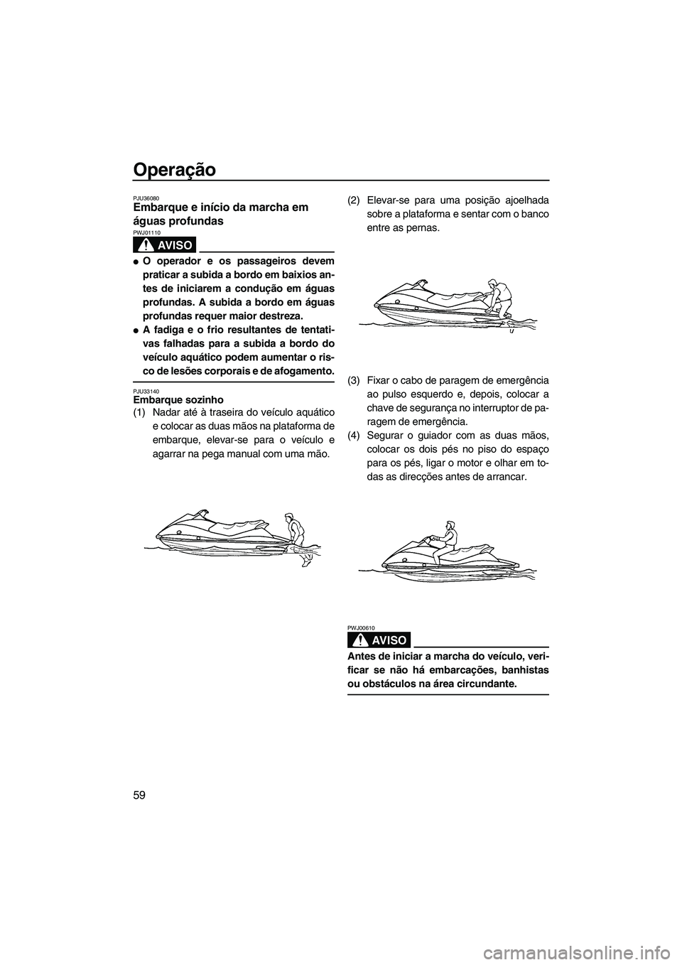 YAMAHA VX 2008  Manual de utilização (in Portuguese) Operação
59
PJU36080Embarque e início da marcha em 
águas profundas 
AV I S O
PWJ01110
O operador e os passageiros devem
praticar a subida a bordo em baixios an-
tes de iniciarem a condução em 