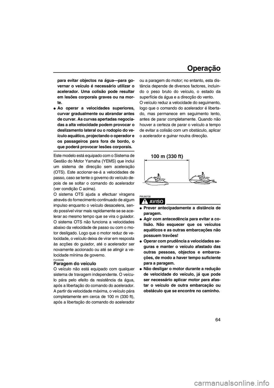 YAMAHA VX 2008  Manual de utilização (in Portuguese) Operação
64
para evitar objectos na água—para go-
vernar o veículo é necessário utilizar o
acelerador. Uma colisão pode resultar
em lesões corporais graves ou na mor-
te.
Ao operar a veloci