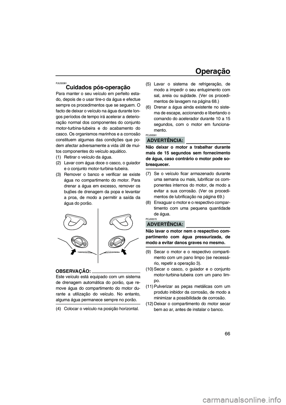 YAMAHA VX 2008  Manual de utilização (in Portuguese) Operação
66
PJU33381
Cuidados pós-operação 
Para manter o seu veículo em perfeito esta-
do, depois de o usar tire-o da água e efectue
sempre os procedimentos que se seguem. O
facto de deixar o 