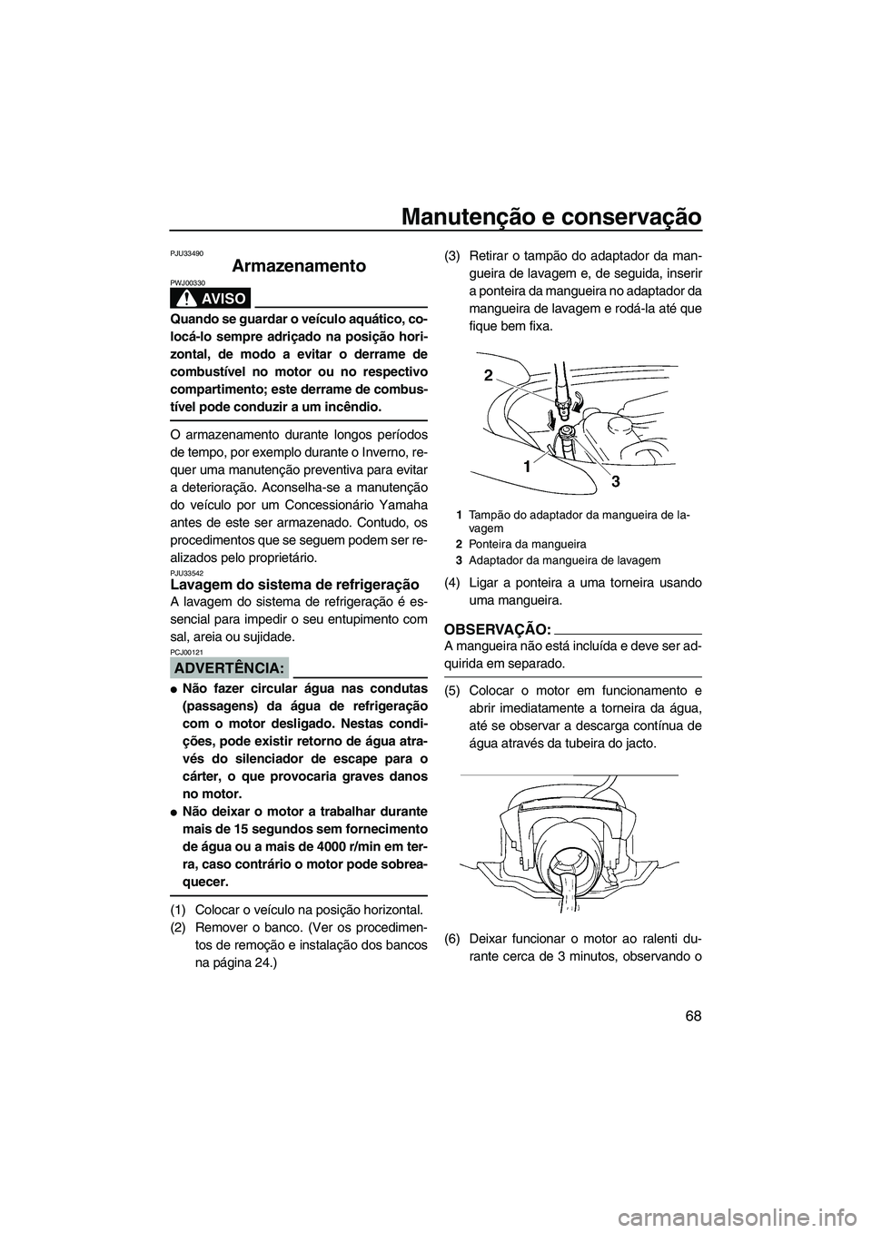 YAMAHA VX 2008  Manual de utilização (in Portuguese) Manutenção e conservação
68
PJU33490
Armazenamento 
AV I S O
PWJ00330
Quando se guardar o veículo aquático, co-
locá-lo sempre adriçado na posição hori-
zontal, de modo a evitar o derrame de