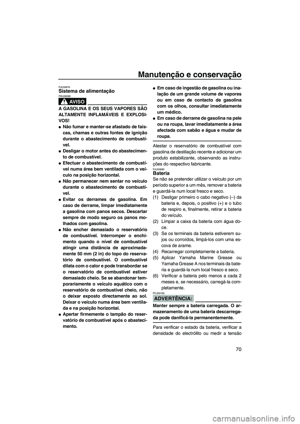 YAMAHA VX 2008  Manual de utilização (in Portuguese) Manutenção e conservação
70
PJU33670Sistema de alimentação 
AV I S O
PWJ00280
A GASOLINA E OS SEUS VAPORES SÃO
ALTAMENTE INFLAMÁVEIS E EXPLOSI-
VOS!
Não fumar e manter-se afastado de faís-
