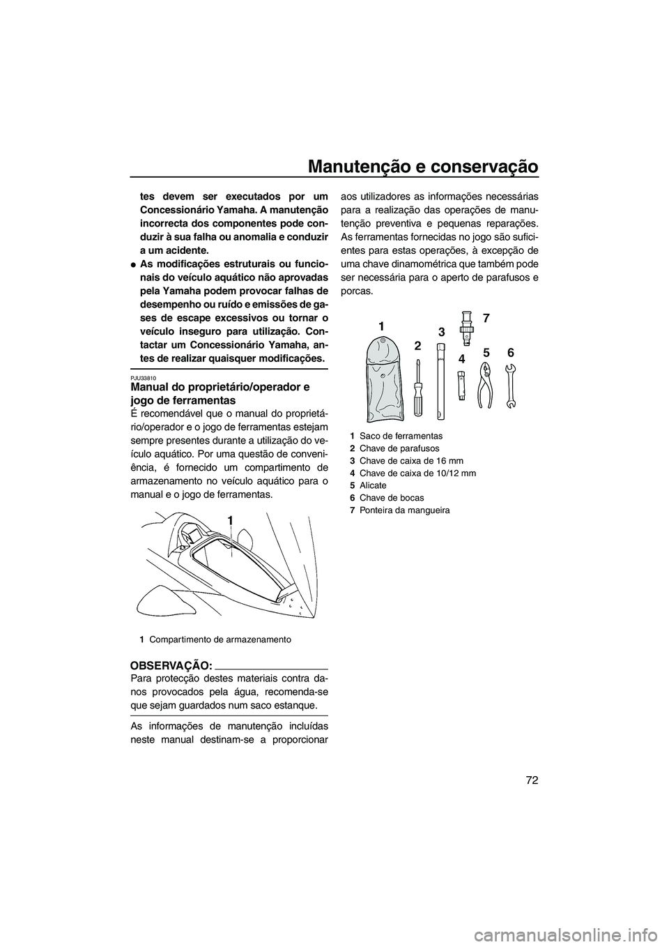 YAMAHA VX 2008  Manual de utilização (in Portuguese) Manutenção e conservação
72
tes devem ser executados por um
Concessionário Yamaha. A manutenção
incorrecta dos componentes pode con-
duzir à sua falha ou anomalia e conduzir
a um acidente.
As