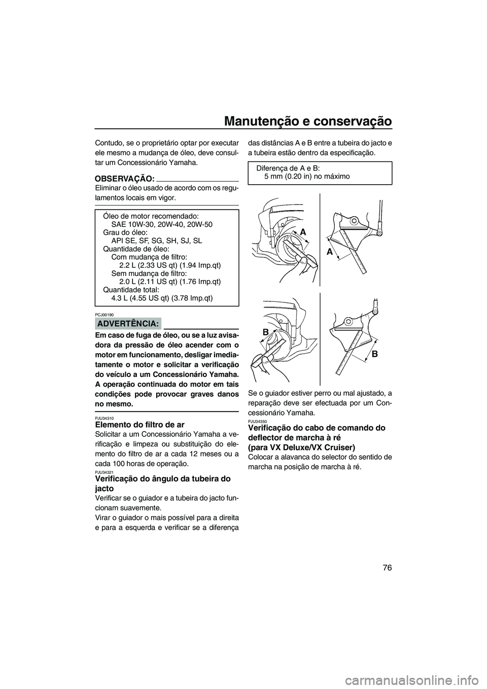 YAMAHA VX 2008  Manual de utilização (in Portuguese) Manutenção e conservação
76
Contudo, se o proprietário optar por executar
ele mesmo a mudança de óleo, deve consul-
tar um Concessionário Yamaha.
OBSERVAÇÃO:
Eliminar o óleo usado de acordo