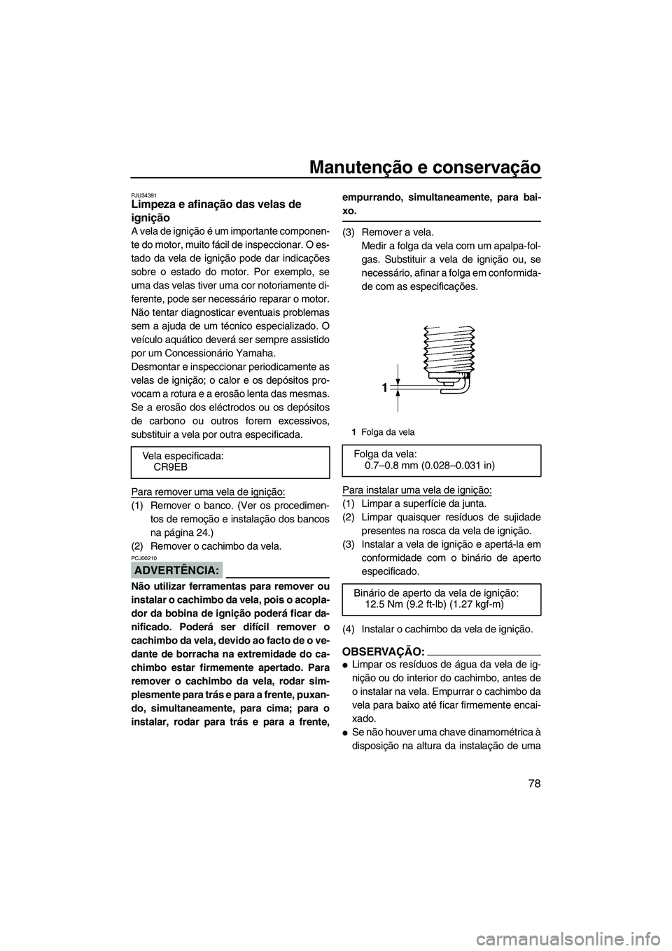 YAMAHA VX 2008  Manual de utilização (in Portuguese) Manutenção e conservação
78
PJU34391Limpeza e afinação das velas de 
ignição 
A vela de ignição é um importante componen-
te do motor, muito fácil de inspeccionar. O es-
tado da vela de ig