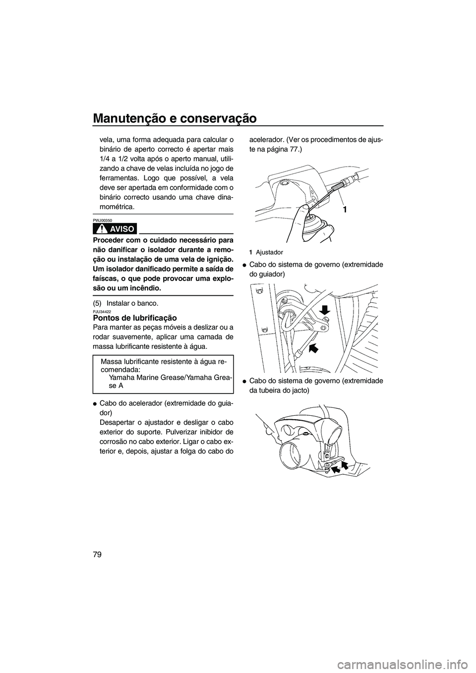 YAMAHA VX 2008  Manual de utilização (in Portuguese) Manutenção e conservação
79
vela, uma forma adequada para calcular o
binário de aperto correcto é apertar mais
1/4 a 1/2 volta após o aperto manual, utili-
zando a chave de velas incluída no j