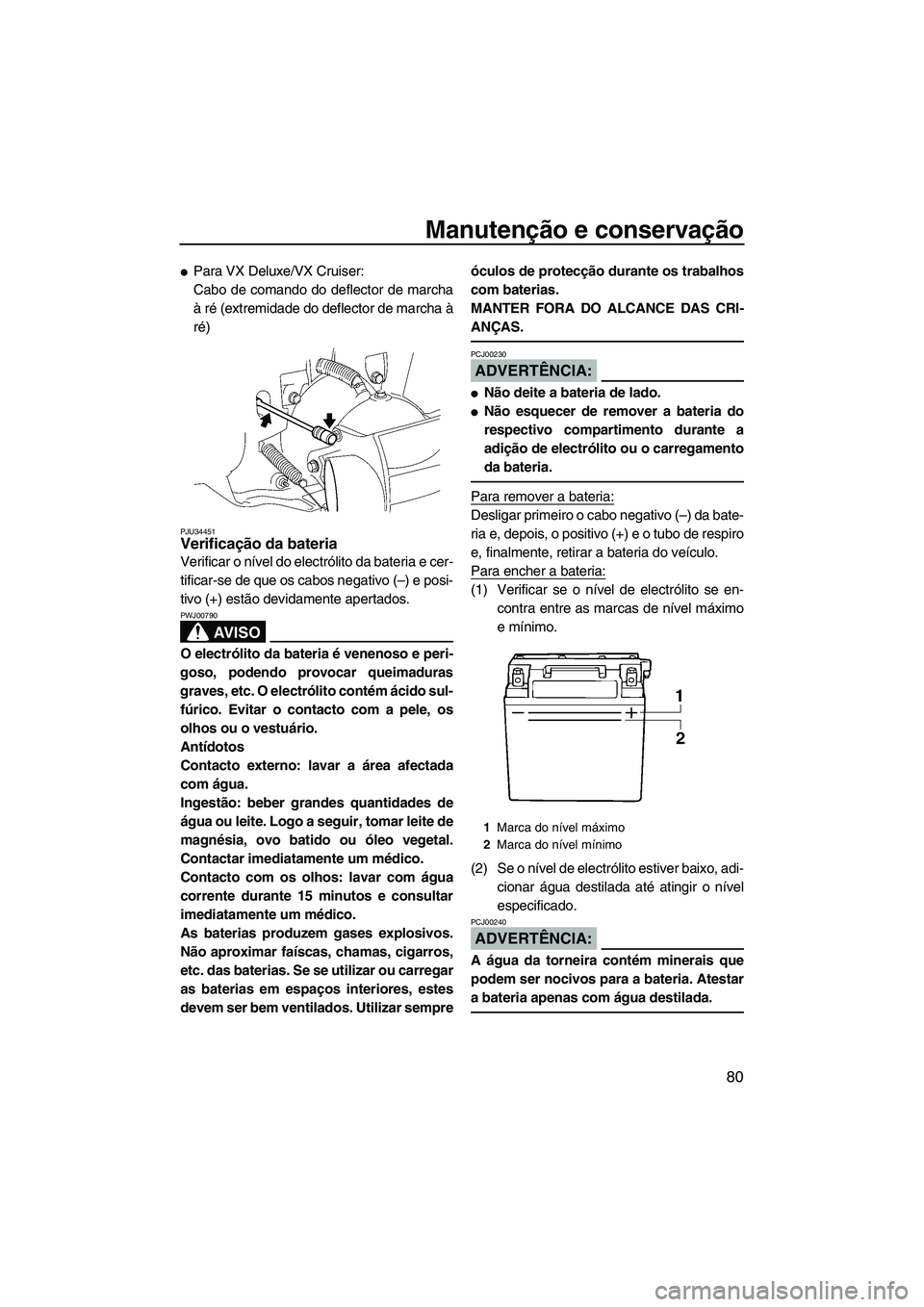 YAMAHA VX 2008  Manual de utilização (in Portuguese) Manutenção e conservação
80
Para VX Deluxe/VX Cruiser:
Cabo de comando do deflector de marcha
à ré (extremidade do deflector de marcha à
ré)
PJU34451Verificação da bateria 
Verificar o nív