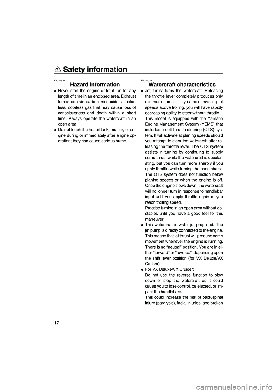 YAMAHA VX 2007  Owners Manual Safety information
17
EJU30870
Hazard information 
Never start the engine or let it run for any
length of time in an enclosed area. Exhaust
fumes contain carbon monoxide, a color-
less, odorless gas 