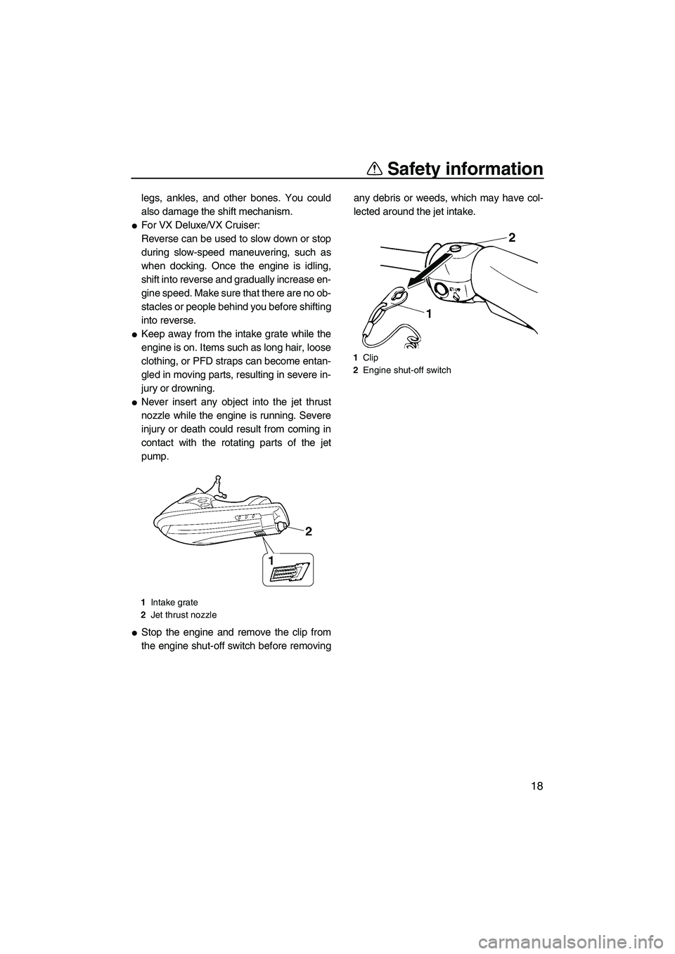YAMAHA VX CRUISER 2007 Owners Manual Safety information
18
legs, ankles, and other bones. You could
also damage the shift mechanism.
For VX Deluxe/VX Cruiser:
Reverse can be used to slow down or stop
during slow-speed maneuvering, such 