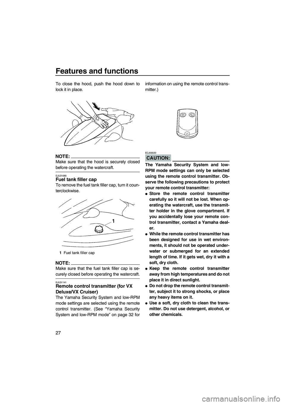 YAMAHA VX SPORT 2007  Owners Manual Features and functions
27
To close the hood, push the hood down to
lock it in place.
NOTE:
Make sure that the hood is securely closed
before operating the watercraft.
EJU31090Fuel tank filler cap 
To 