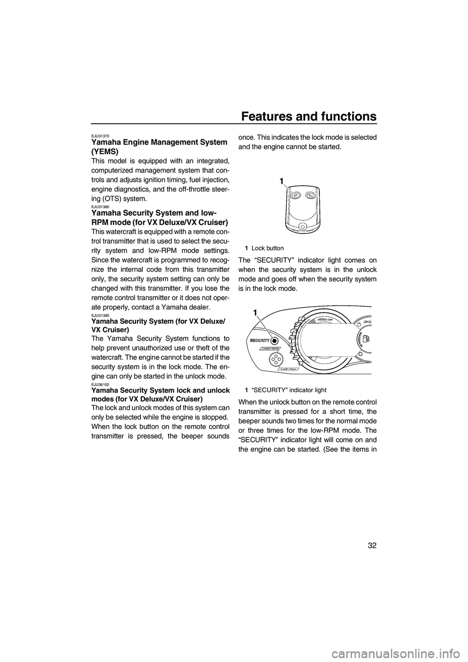 YAMAHA VX CRUISER 2007 Owners Guide Features and functions
32
EJU31370Yamaha Engine Management System 
(YEMS) 
This model is equipped with an integrated,
computerized management system that con-
trols and adjusts ignition timing, fuel i