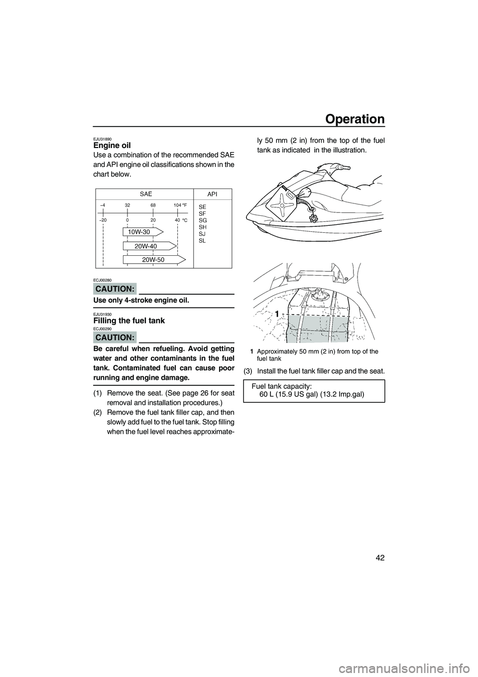 YAMAHA VX CRUISER 2007 Service Manual Operation
42
EJU31890Engine oil 
Use a combination of the recommended SAE
and API engine oil classifications shown in the
chart below.
CAUTION:
ECJ00280
Use only 4-stroke engine oil.
EJU31930Filling t