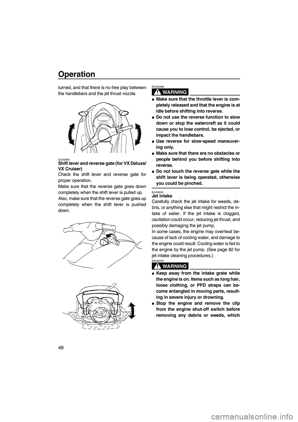 YAMAHA VX 2007  Owners Manual Operation
49
turned, and that there is no free play between
the handlebars and the jet thrust nozzle.
EJU32630Shift lever and reverse gate (for VX Deluxe/
VX Cruiser) 
Check the shift lever and revers