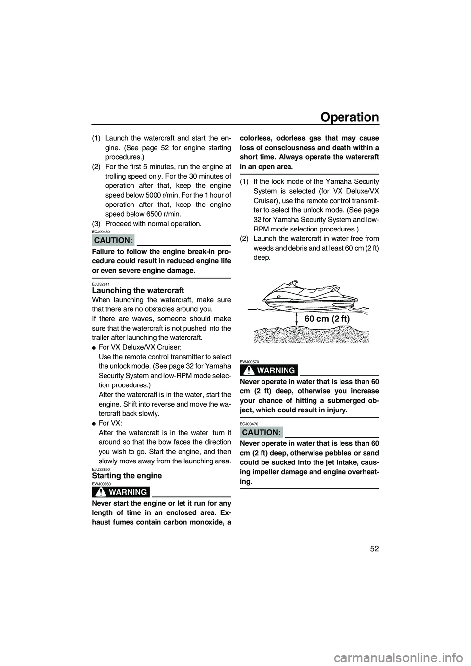 YAMAHA VX SPORT 2007  Owners Manual Operation
52
(1) Launch the watercraft and start the en-
gine. (See page 52 for engine starting
procedures.)
(2) For the first 5 minutes, run the engine at
trolling speed only. For the 30 minutes of
o