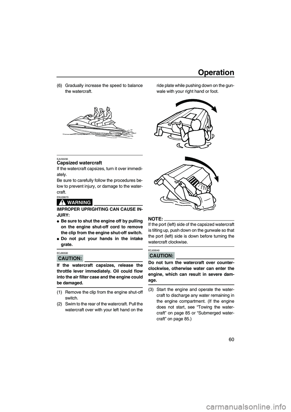 YAMAHA VX SPORT 2007  Owners Manual Operation
60
(6) Gradually increase the speed to balance
the watercraft.
EJU33230Capsized watercraft 
If the watercraft capsizes, turn it over immedi-
ately.
Be sure to carefully follow the procedures