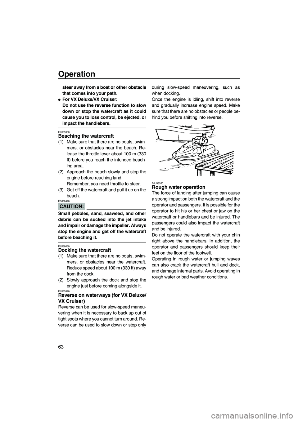 YAMAHA VX CRUISER 2007  Owners Manual Operation
63
steer away from a boat or other obstacle
that comes into your path.
For VX Deluxe/VX Cruiser:
Do not use the reverse function to slow
down or stop the watercraft as it could
cause you to