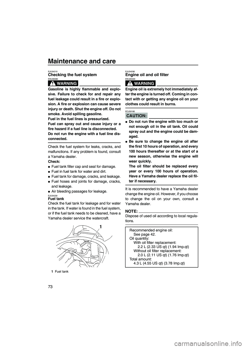 YAMAHA VX SPORT 2007  Owners Manual Maintenance and care
73
EJU34210Checking the fuel system 
WARNING
EWJ00380
Gasoline is highly flammable and explo-
sive. Failure to check for and repair any
fuel leakage could result in a fire or expl