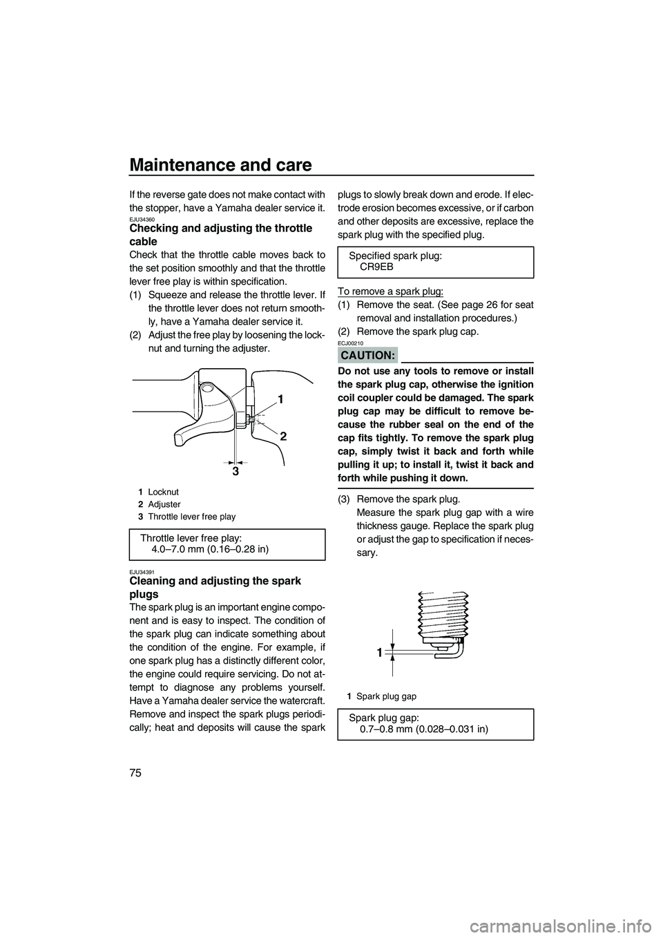 YAMAHA VX SPORT 2007  Owners Manual Maintenance and care
75
If the reverse gate does not make contact with
the stopper, have a Yamaha dealer service it.
EJU34360Checking and adjusting the throttle 
cable 
Check that the throttle cable m