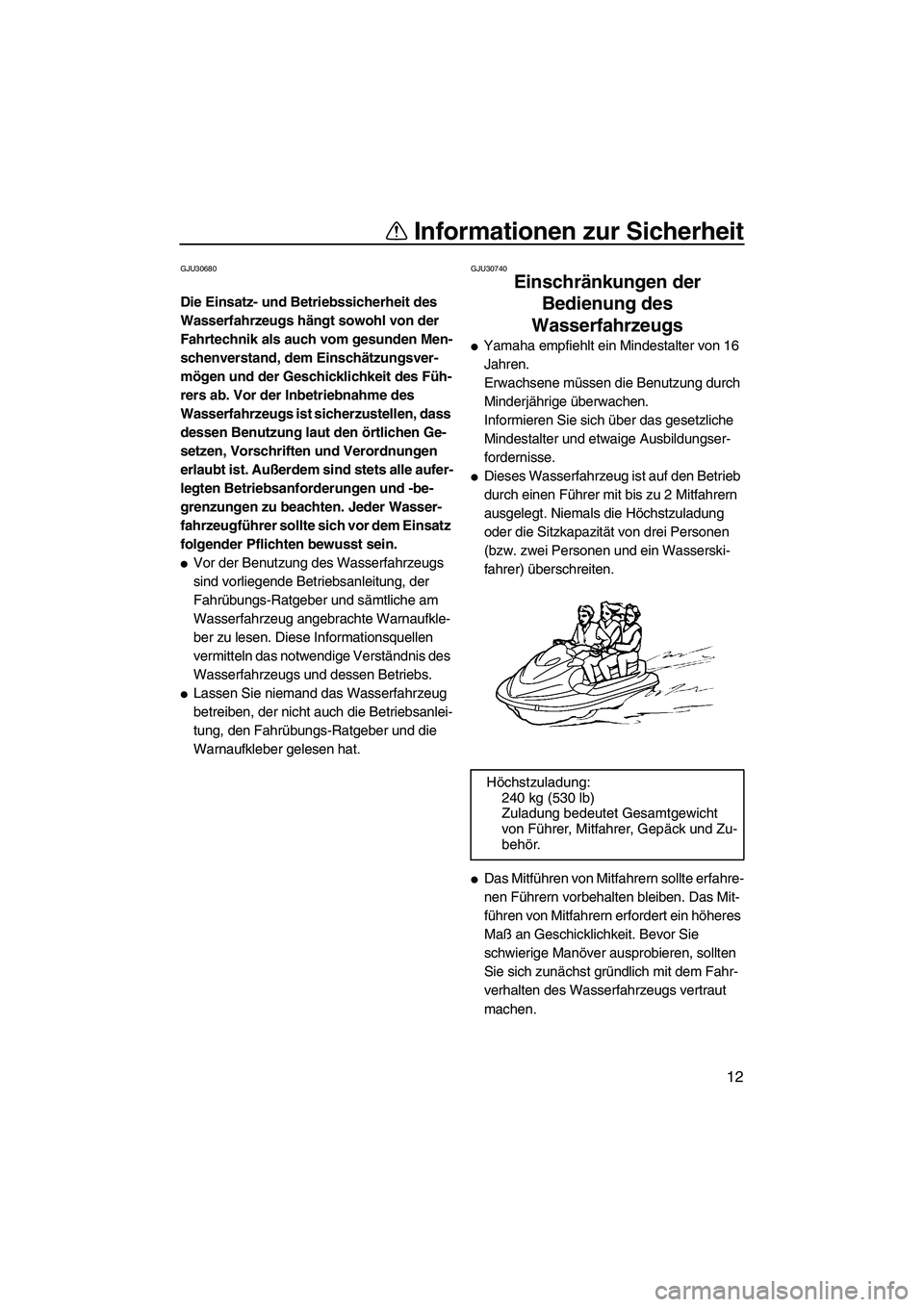 YAMAHA VX DELUXE 2007  Betriebsanleitungen (in German) Informationen zur Sicherheit
12
GJU30680
Die Einsatz- und Betriebssicherheit des 
Wasserfahrzeugs hängt sowohl von der 
Fahrtechnik als auch vom gesunden Men-
schenverstand, dem Einschätzungsver-
m