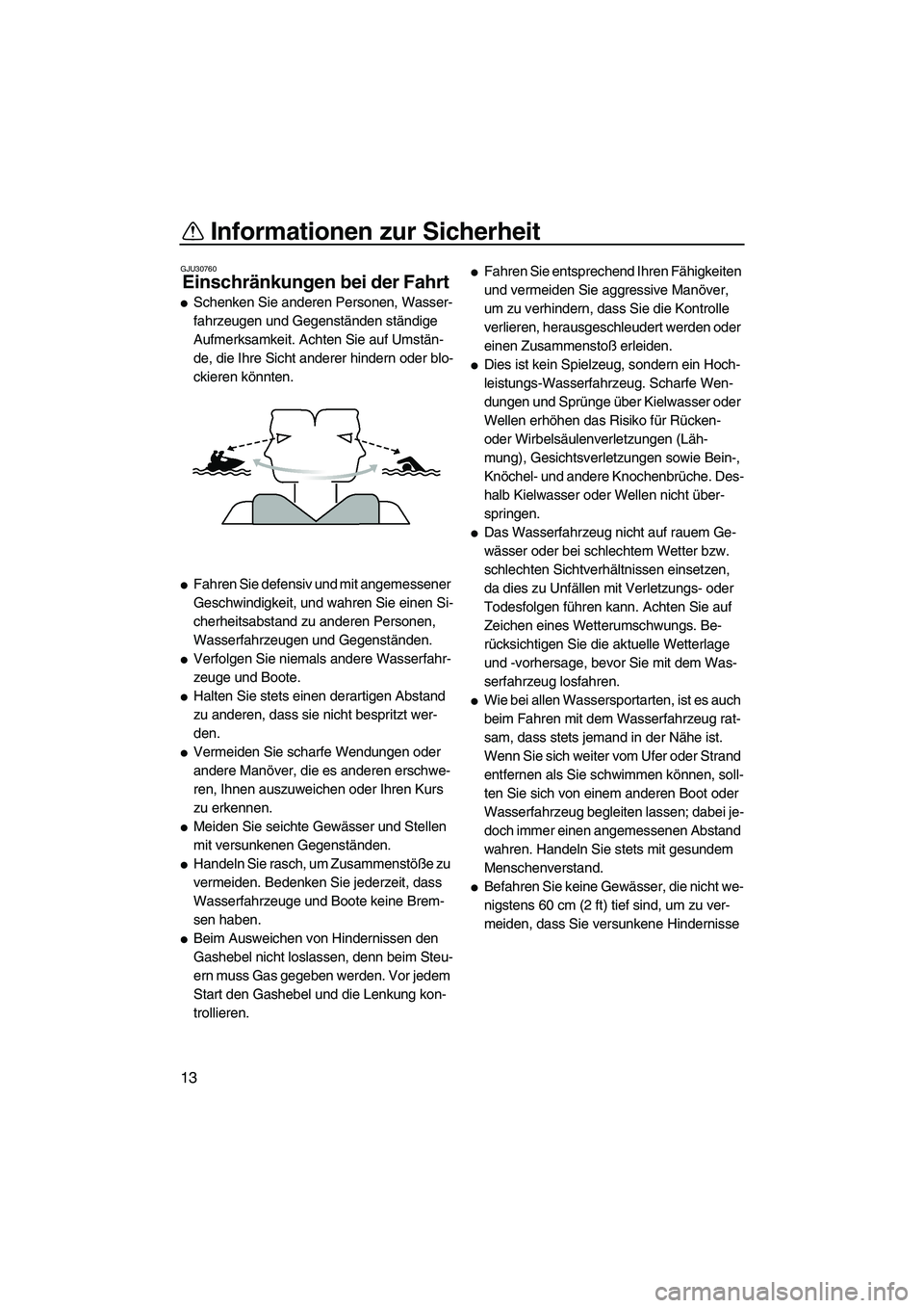 YAMAHA VX DELUXE 2007  Betriebsanleitungen (in German) Informationen zur Sicherheit
13
GJU30760
Einschränkungen bei der Fahrt 
Schenken Sie anderen Personen, Wasser-
fahrzeugen und Gegenständen ständige 
Aufmerksamkeit. Achten Sie auf Umstän-
de, die