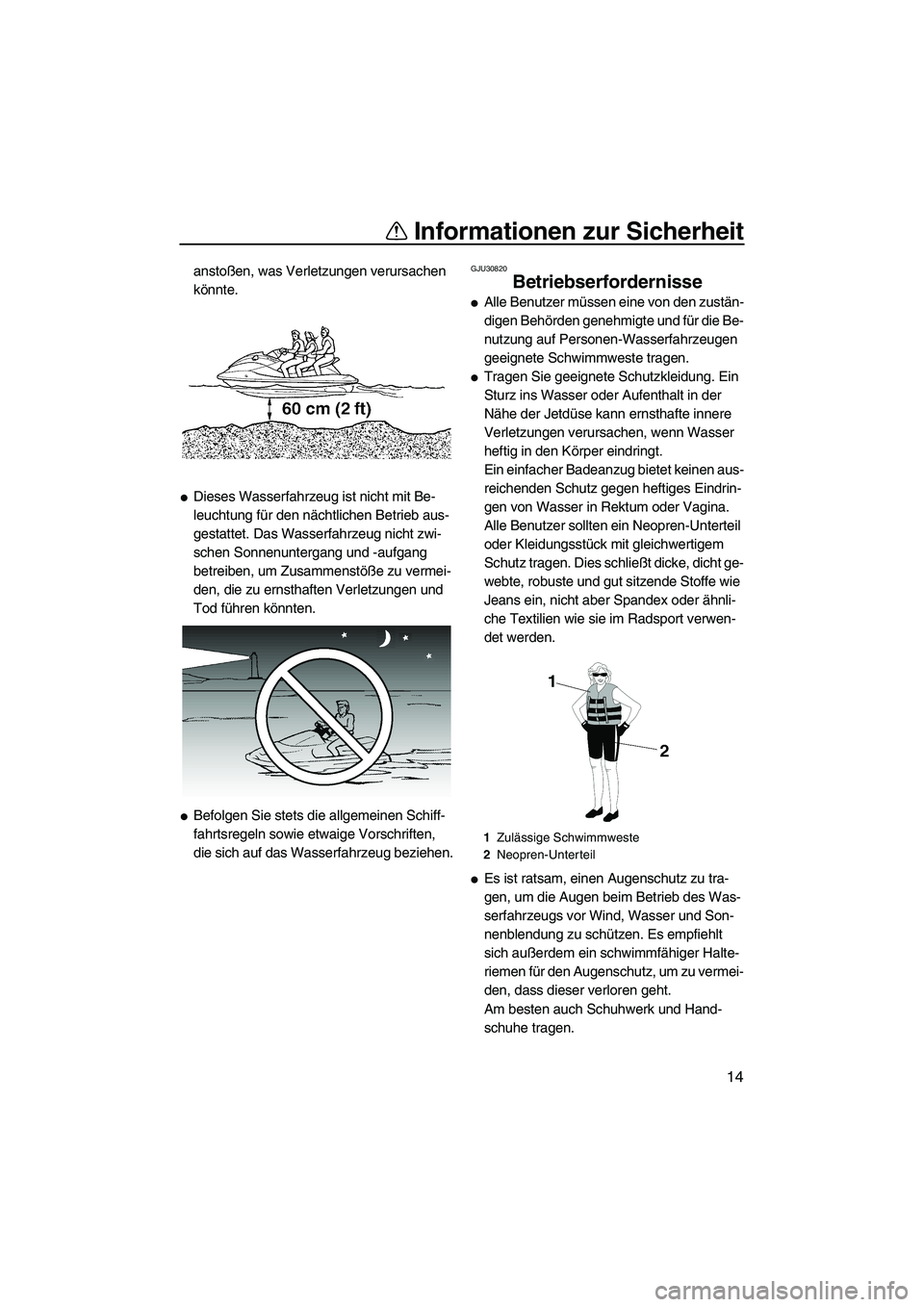 YAMAHA VX DELUXE 2007  Betriebsanleitungen (in German) Informationen zur Sicherheit
14
anstoßen, was Verletzungen verursachen 
könnte.
Dieses Wasserfahrzeug ist nicht mit Be-
leuchtung für den nächtlichen Betrieb aus-
gestattet. Das Wasserfahrzeug ni